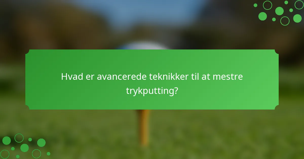 Hvad er avancerede teknikker til at mestre trykputting?