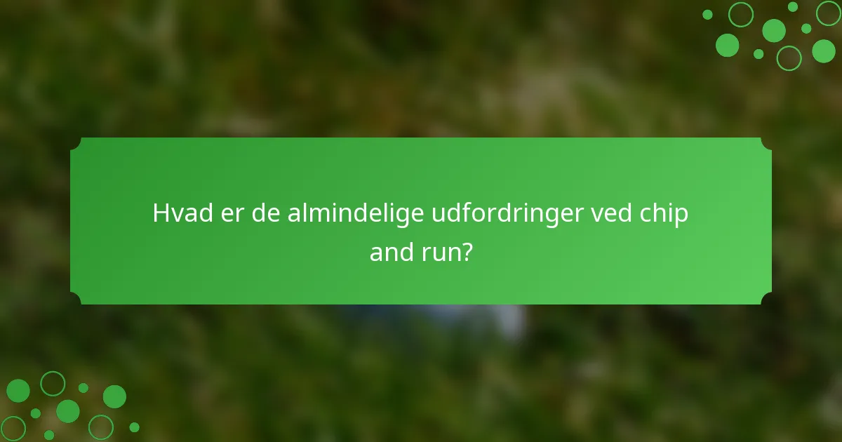 Hvad er de almindelige udfordringer ved chip and run?