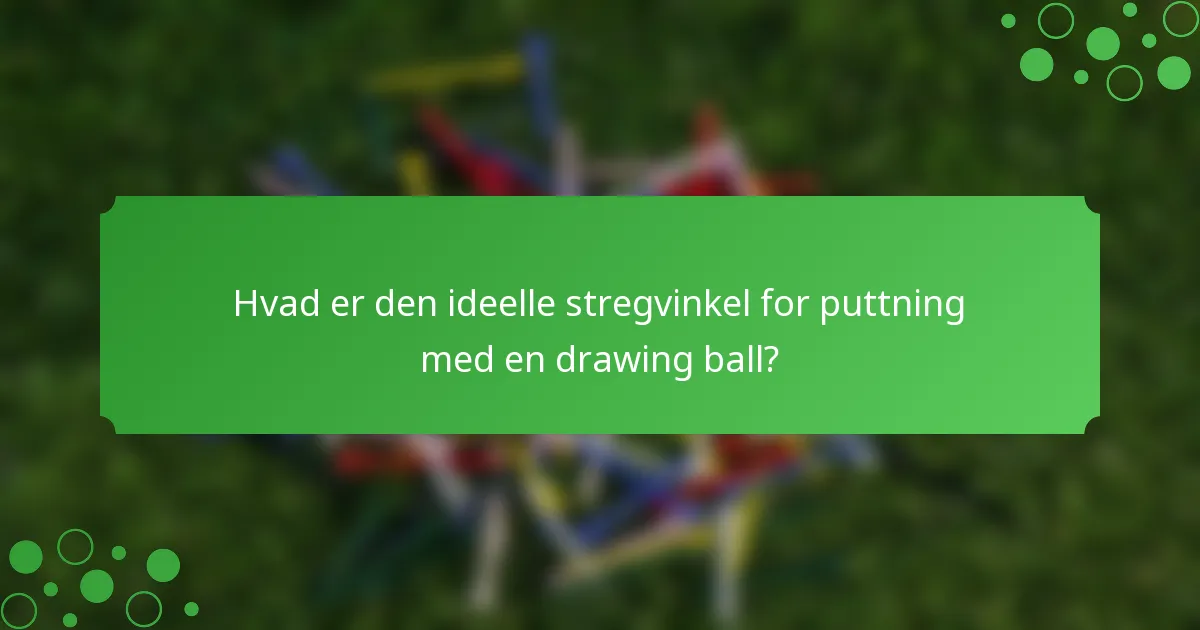 Hvad er den ideelle stregvinkel for puttning med en drawing ball?