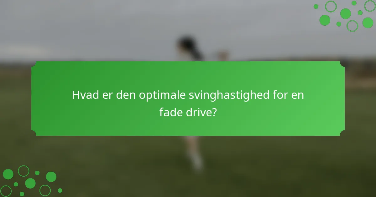 Hvad er den optimale svinghastighed for en fade drive?