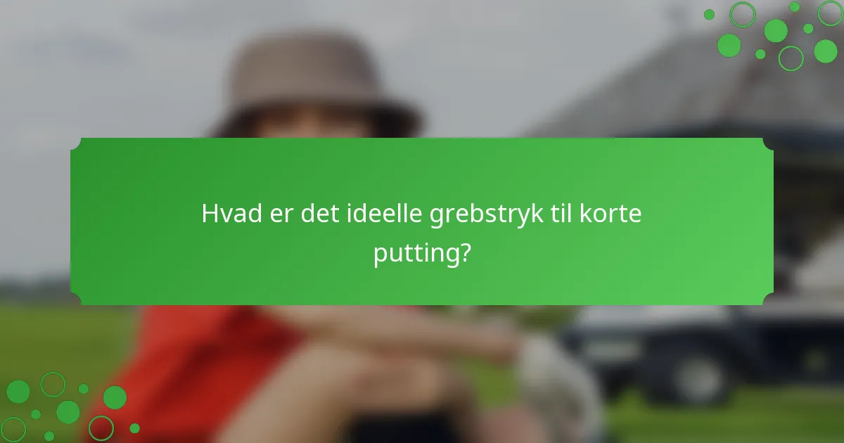 Hvad er det ideelle grebstryk til korte putting?