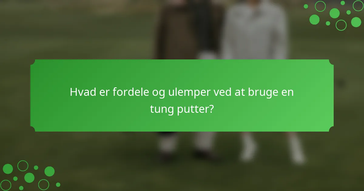 Hvad er fordele og ulemper ved at bruge en tung putter?