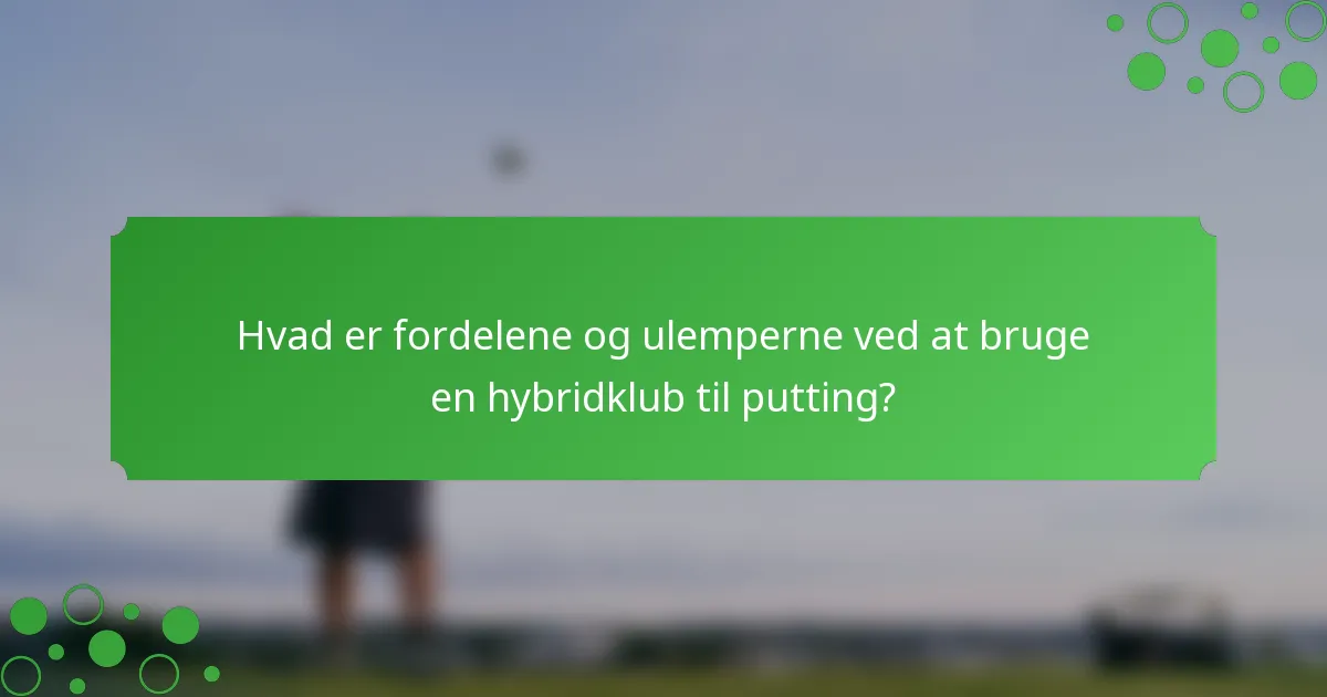 Hvad er fordelene og ulemperne ved at bruge en hybridklub til putting?