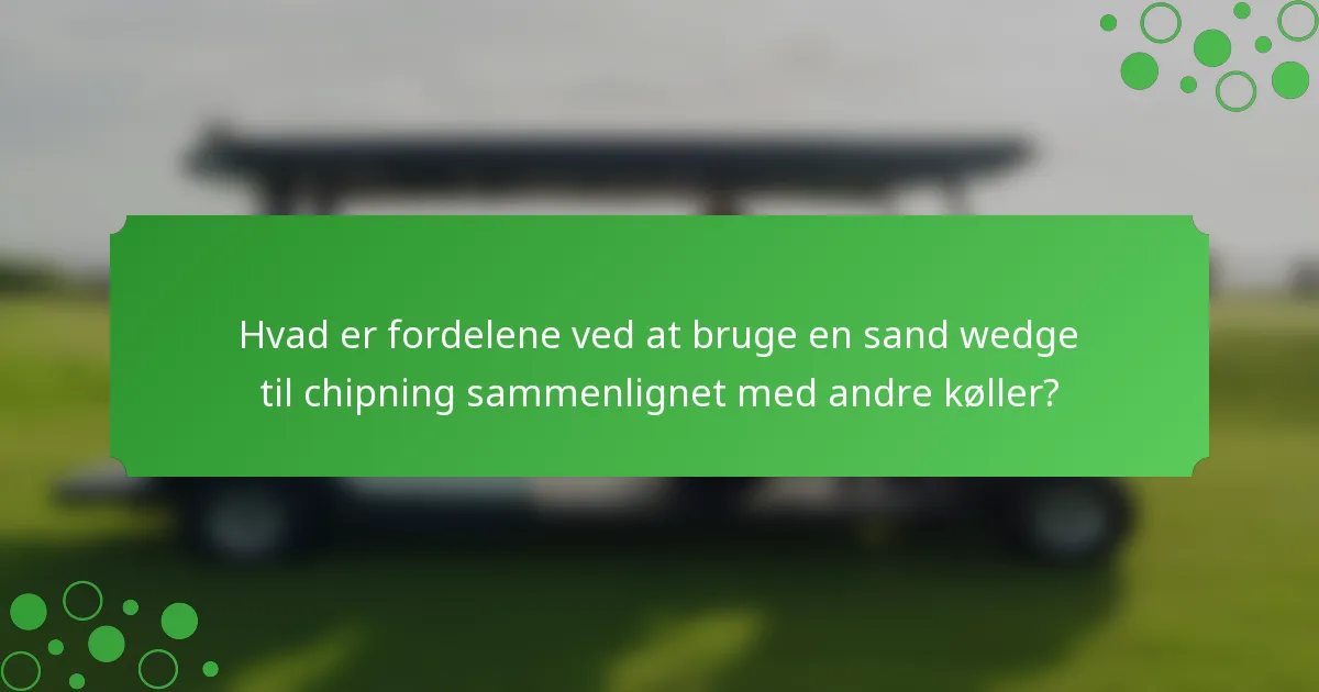 Hvad er fordelene ved at bruge en sand wedge til chipning sammenlignet med andre køller?