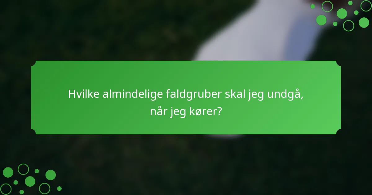 Hvilke almindelige faldgruber skal jeg undgå, når jeg kører?
