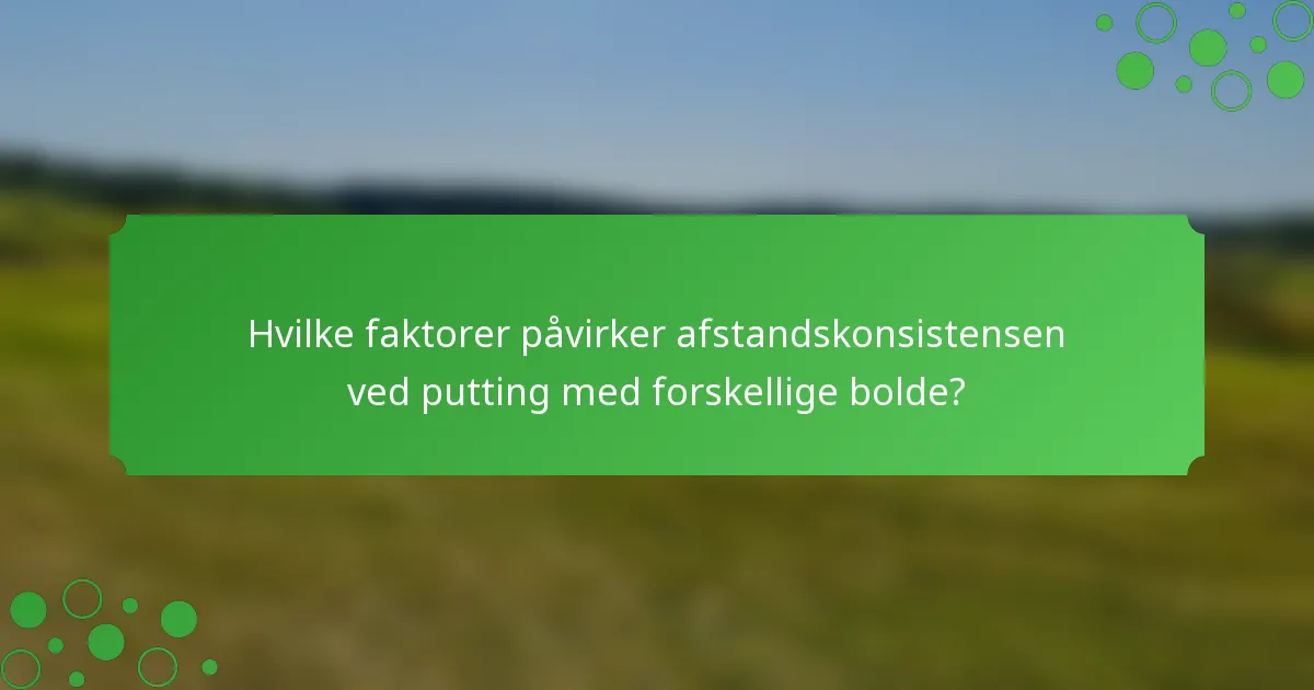Hvilke faktorer påvirker afstandskonsistensen ved putting med forskellige bolde?