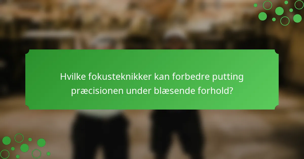 Hvilke fokusteknikker kan forbedre putting præcisionen under blæsende forhold?