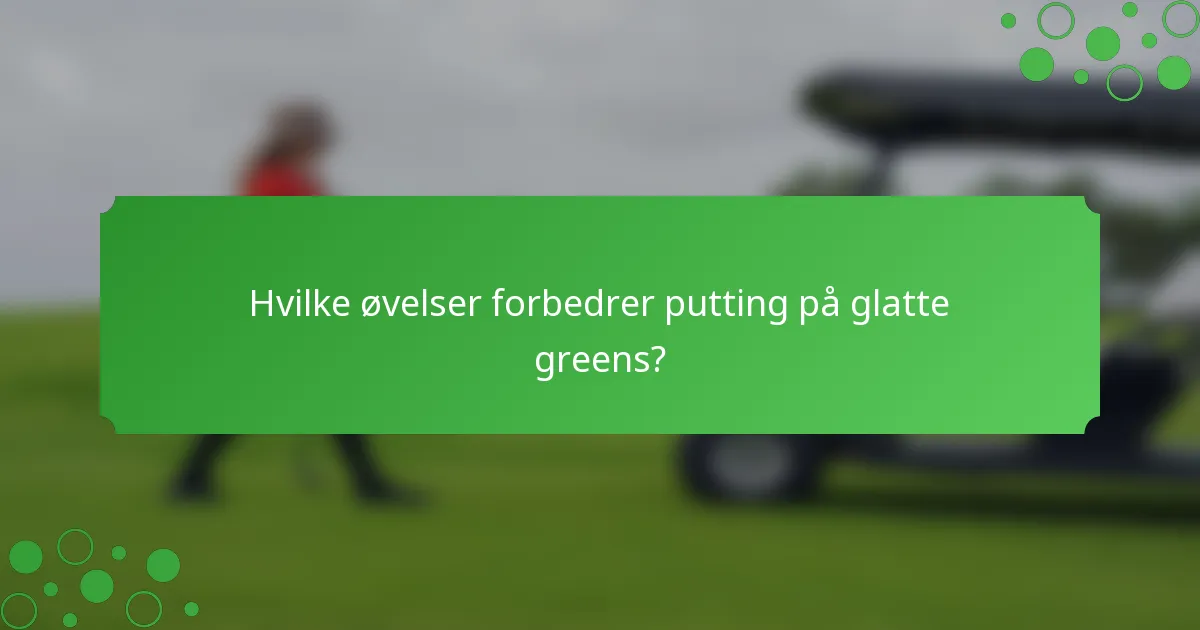 Hvilke øvelser forbedrer putting på glatte greens?