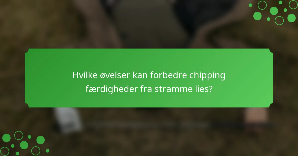 Hvilke øvelser kan forbedre chipping færdigheder fra stramme lies?