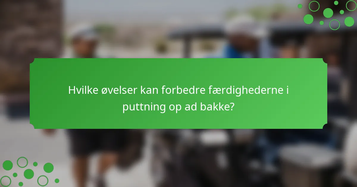 Hvilke øvelser kan forbedre færdighederne i puttning op ad bakke?