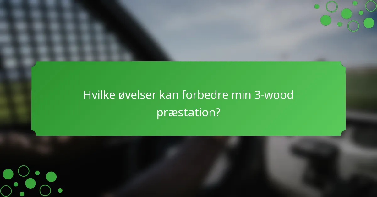 Hvilke øvelser kan forbedre min 3-wood præstation?