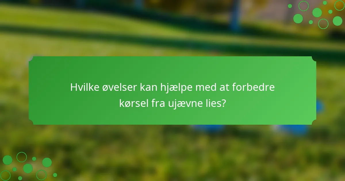 Hvilke øvelser kan hjælpe med at forbedre kørsel fra ujævne lies?