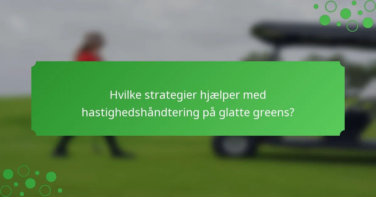 Hvilke strategier hjælper med hastighedshåndtering på glatte greens?