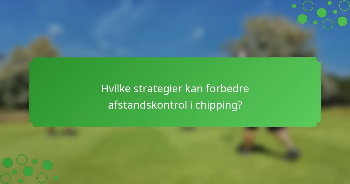 Hvilke strategier kan forbedre afstandskontrol i chipping?
