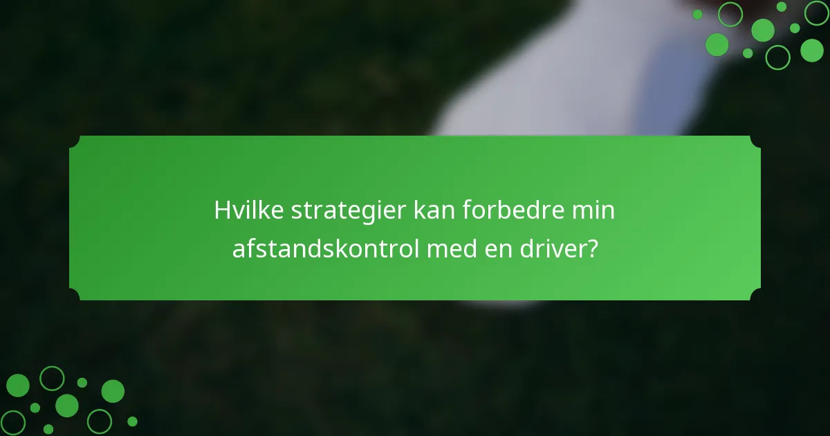 Hvilke strategier kan forbedre min afstandskontrol med en driver?