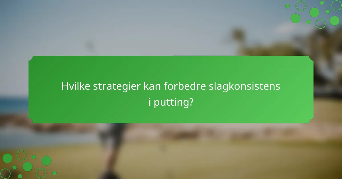 Hvilke strategier kan forbedre slagkonsistens i putting?