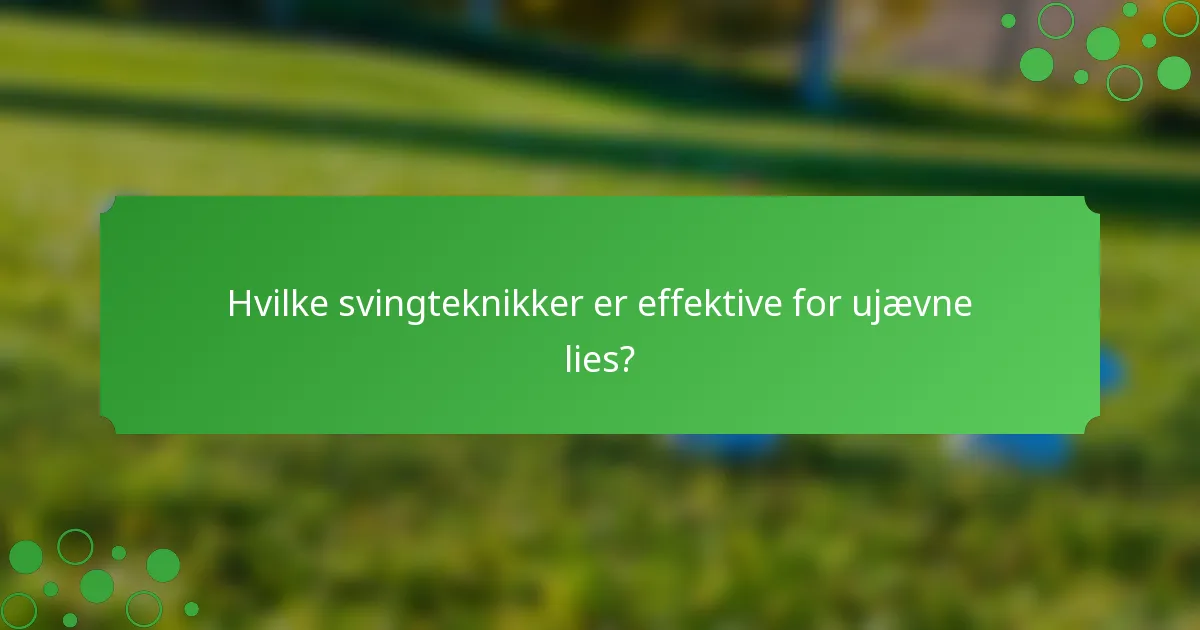 Hvilke svingteknikker er effektive for ujævne lies?