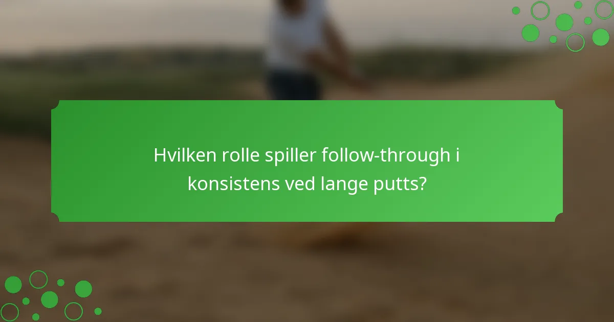 Hvilken rolle spiller follow-through i konsistens ved lange putts?