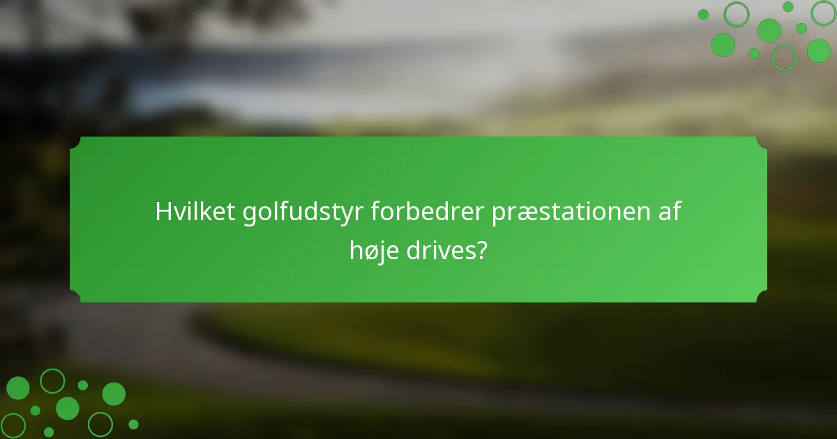 Hvilket golfudstyr forbedrer præstationen af høje drives?