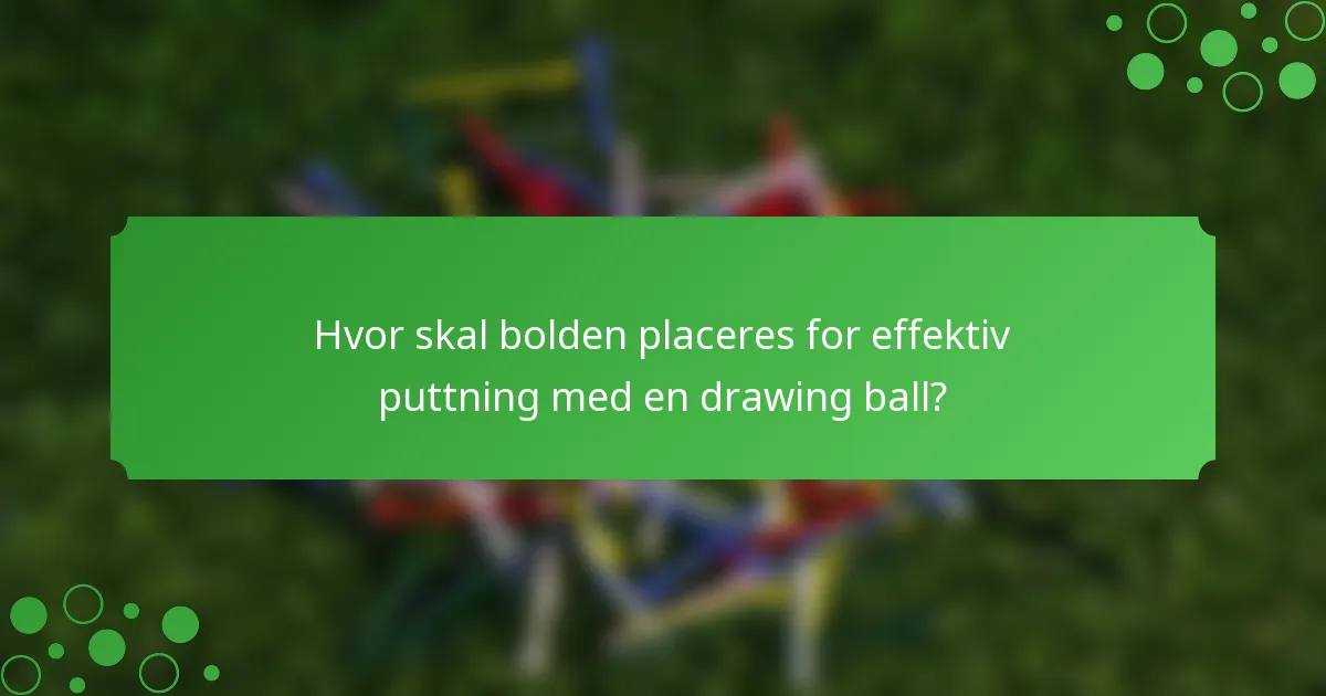 Hvor skal bolden placeres for effektiv puttning med en drawing ball?