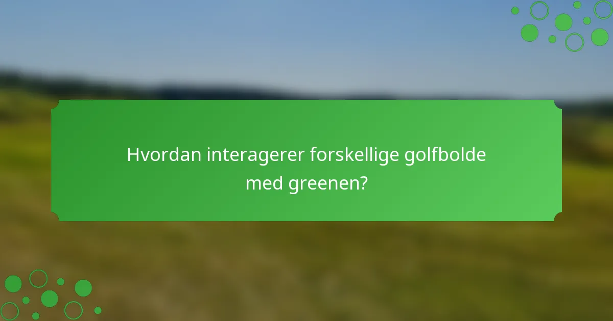 Hvordan interagerer forskellige golfbolde med greenen?