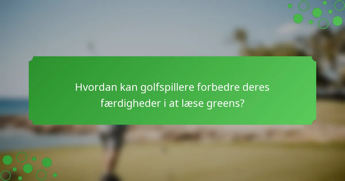 Hvordan kan golfspillere forbedre deres færdigheder i at læse greens?