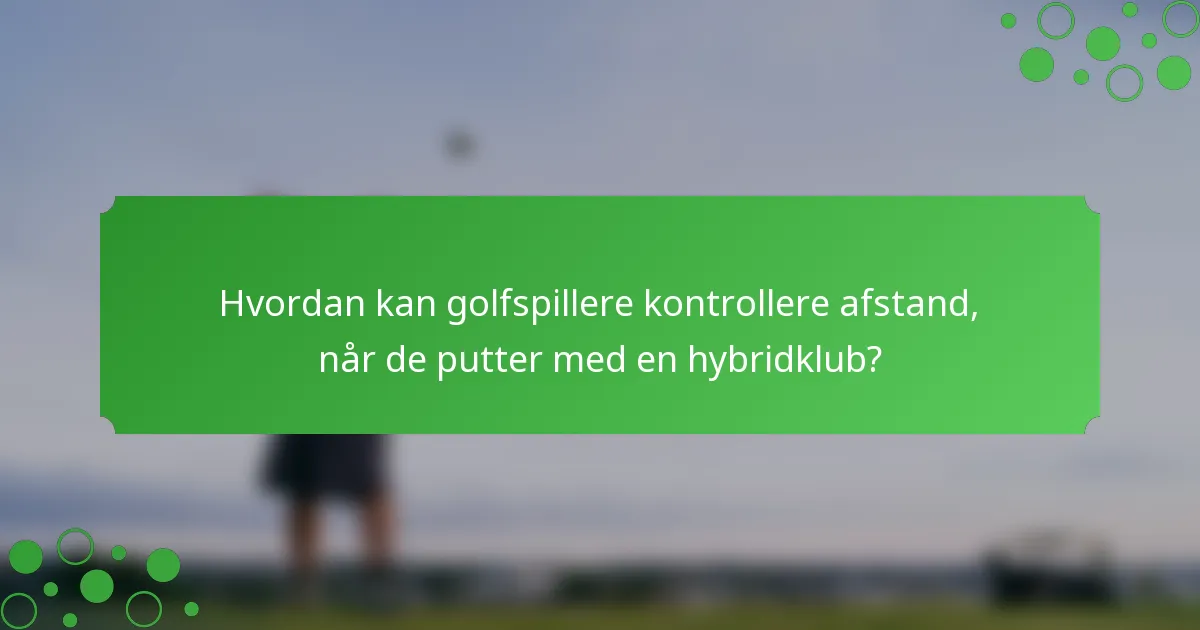 Hvordan kan golfspillere kontrollere afstand, når de putter med en hybridklub?