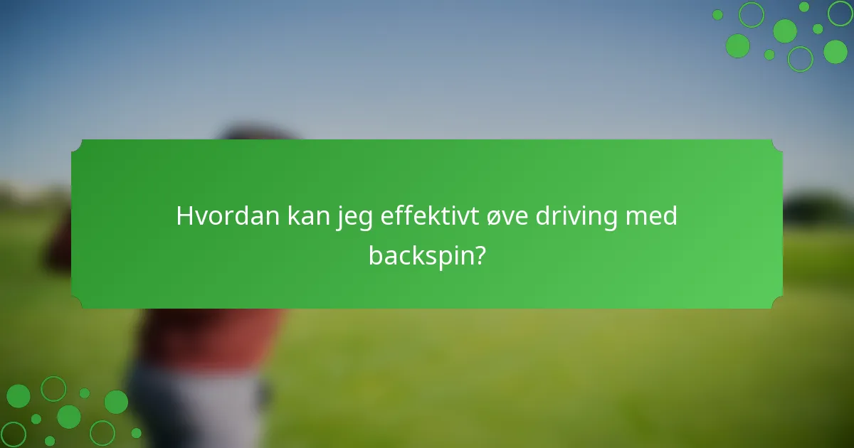 Hvordan kan jeg effektivt øve driving med backspin?