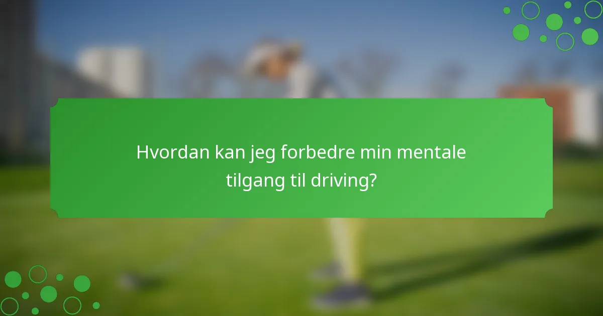 Hvordan kan jeg forbedre min mentale tilgang til driving?