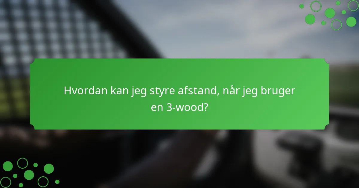 Hvordan kan jeg styre afstand, når jeg bruger en 3-wood?