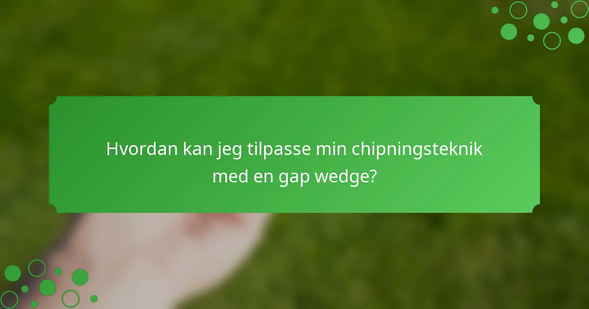 Hvordan kan jeg tilpasse min chipningsteknik med en gap wedge?