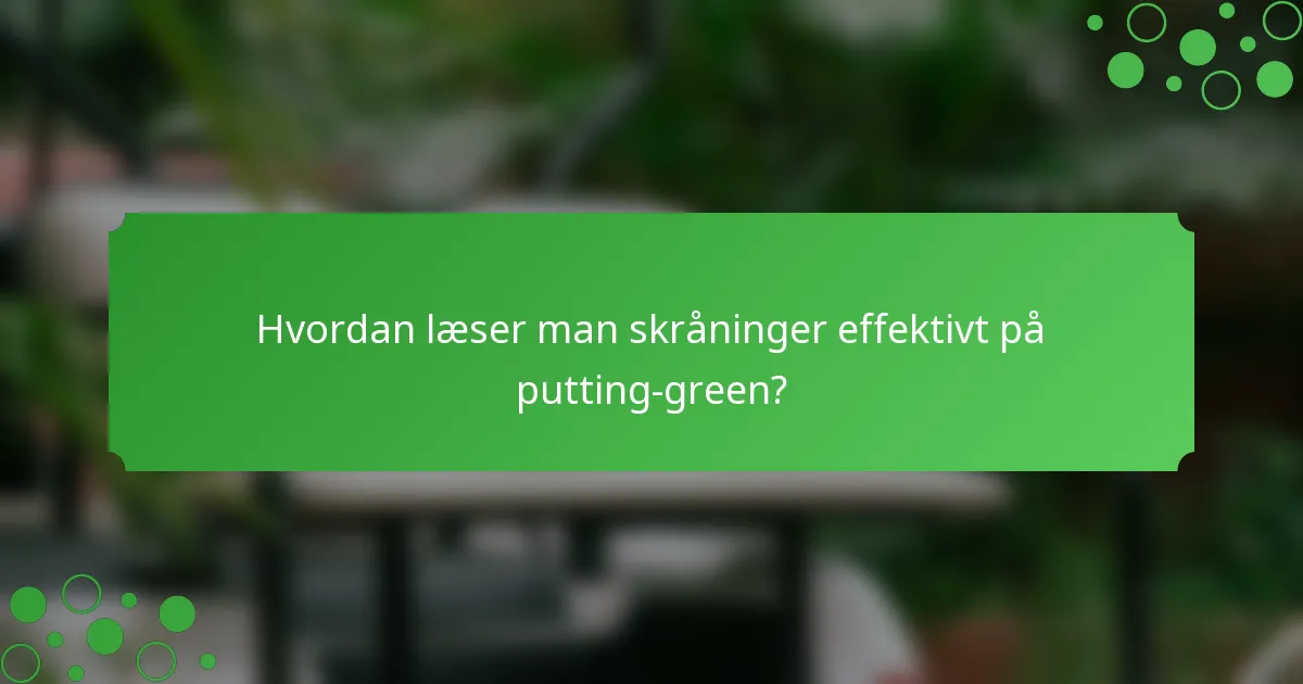 Hvordan læser man skråninger effektivt på putting-green?