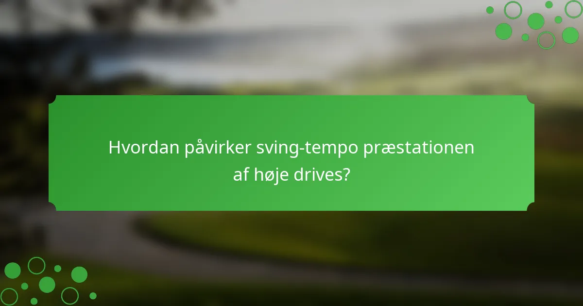 Hvordan påvirker sving-tempo præstationen af høje drives?