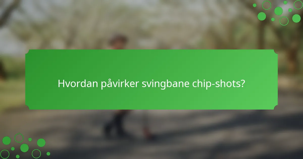 Hvordan påvirker svingbane chip-shots?