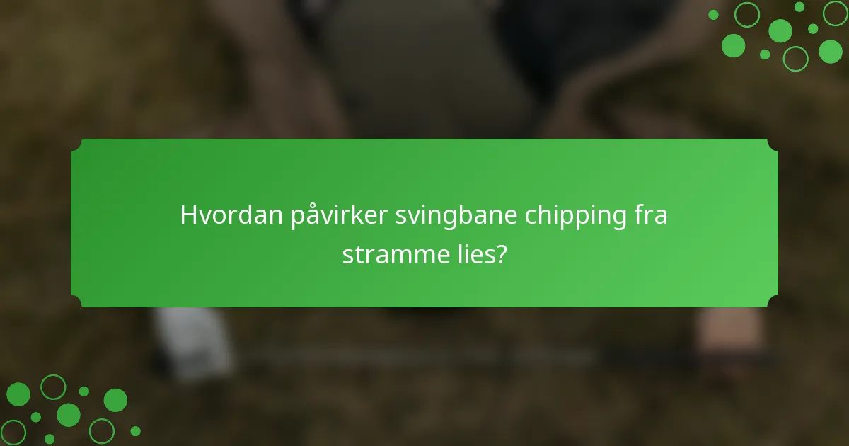 Hvordan påvirker svingbane chipping fra stramme lies?