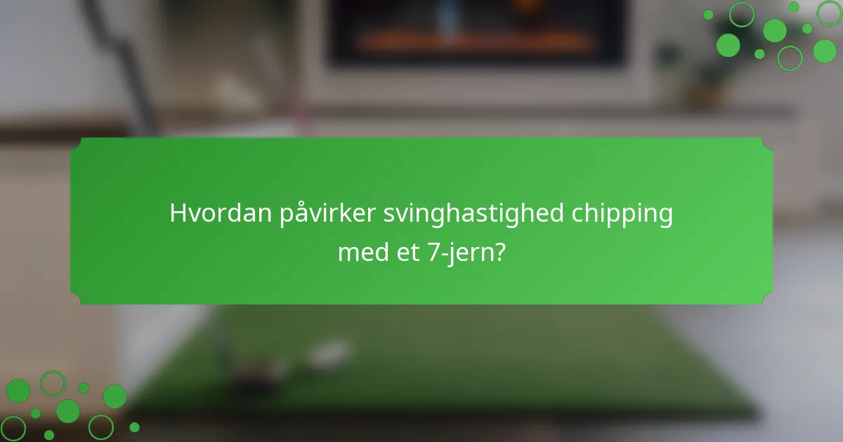 Hvordan påvirker svinghastighed chipping med et 7-jern?