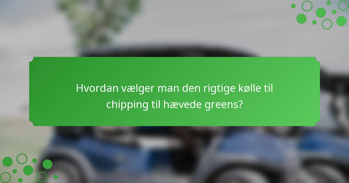 Hvordan vælger man den rigtige kølle til chipping til hævede greens?