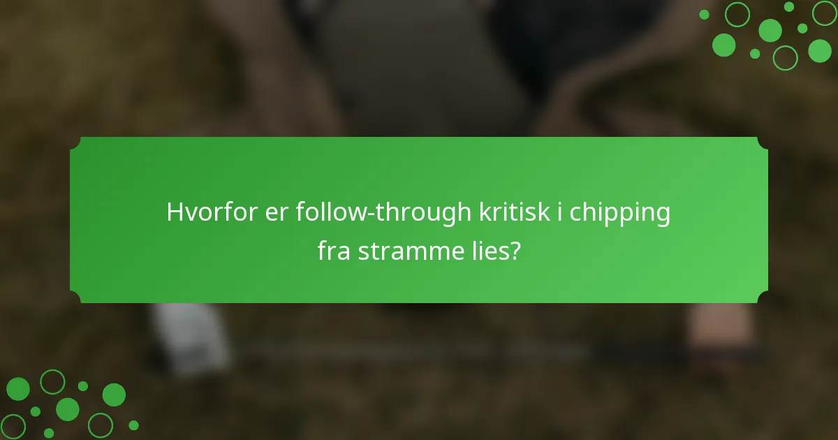 Hvorfor er follow-through kritisk i chipping fra stramme lies?