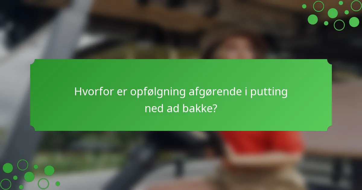 Hvorfor er opfølgning afgørende i putting ned ad bakke?